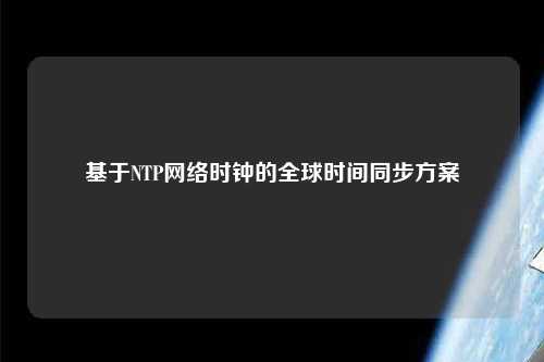 基于NTP網絡時鐘的全球時間同步方案