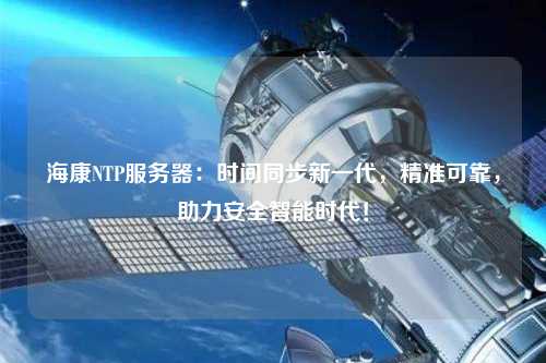 ?？礜TP服務器：時間同步新一代，精準可靠，助力安全智能時代！