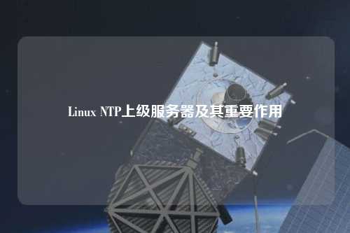 Linux NTP上級(jí)服務(wù)器及其重要作用