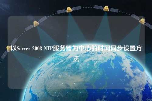 以Server 2008 NTP服務器為中心的時間同步設置方法