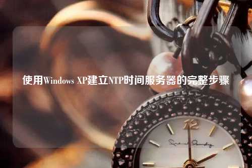 使用Windows XP建立NTP時間服務器的完整步驟