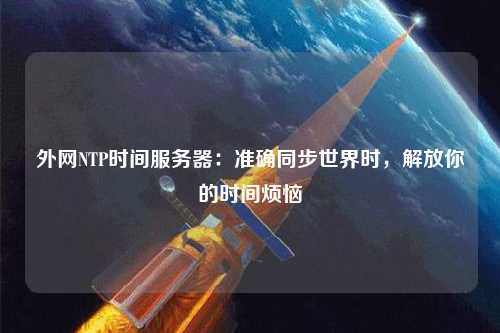 外網NTP時間服務器：準確同步世界時，解放你的時間煩惱