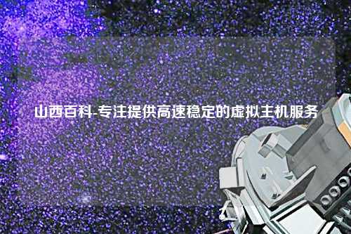 山西百科-專注提供高速穩定的虛擬主機服務