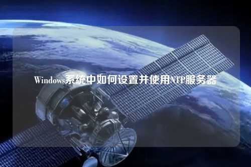 Windows系統中如何設置并使用NTP服務器