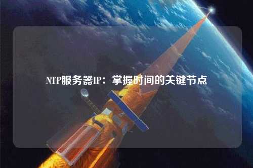 NTP服務器IP：掌握時間的關鍵節點