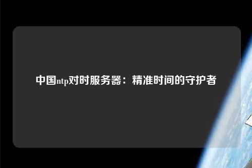 中國ntp對時服務器：精準時間的守護者