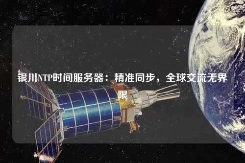 銀川NTP時間服務器：精準同步，全球交流無界限