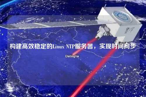 構建高效穩定的Linux NTP服務器，實現時間同步