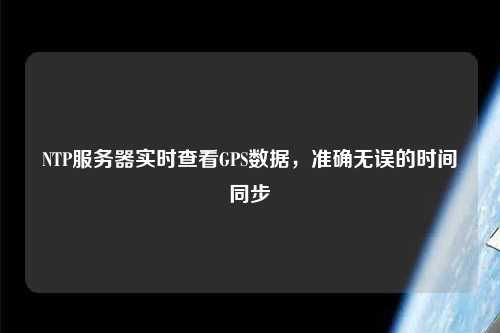 NTP服務(wù)器實(shí)時(shí)查看GPS數(shù)據(jù)，準(zhǔn)確無(wú)誤的時(shí)間同步