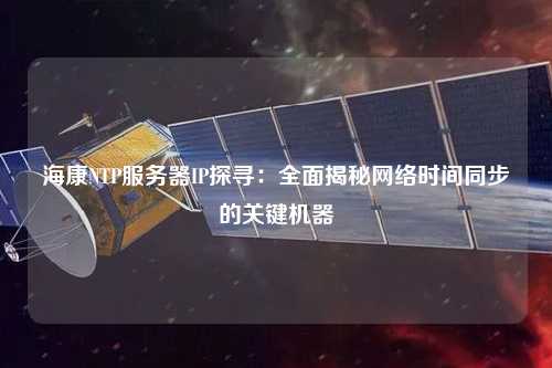 海康NTP服務器IP探尋：全面揭秘網絡時間同步的關鍵機器