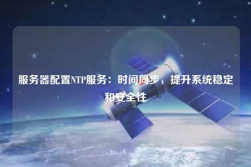 服務器配置NTP服務：時間同步，提升系統穩定和安全性