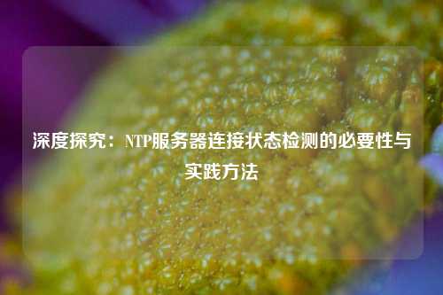 深度探究：NTP服務器連接狀態(tài)檢測的必要性與實踐方法