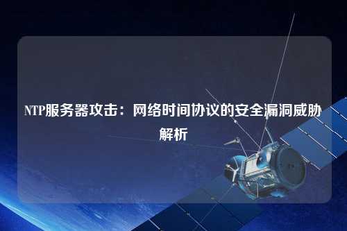 NTP服務器攻擊：網絡時間協議的安全漏洞威脅解析