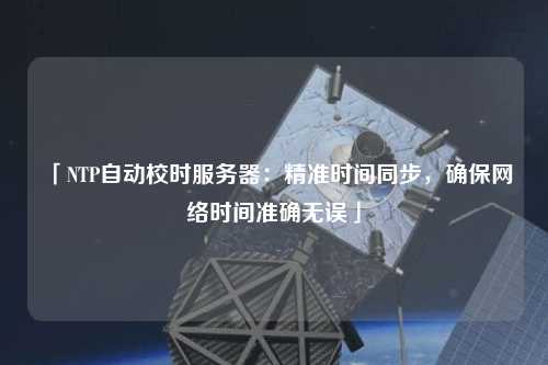 「NTP自動校時服務(wù)器：精準時間同步，確保網(wǎng)絡(luò)時間準確無誤」