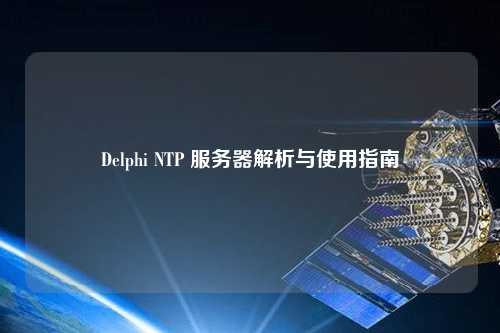 Delphi NTP 服務器解析與使用指南