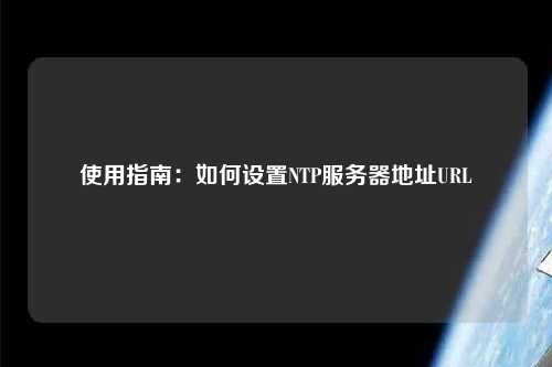 使用指南：如何設置NTP服務器地址URL