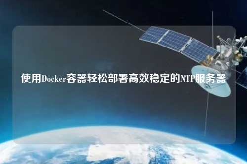 使用Docker容器輕松部署高效穩定的NTP服務器