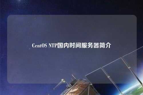 CentOS NTP國內(nèi)時間服務器簡介