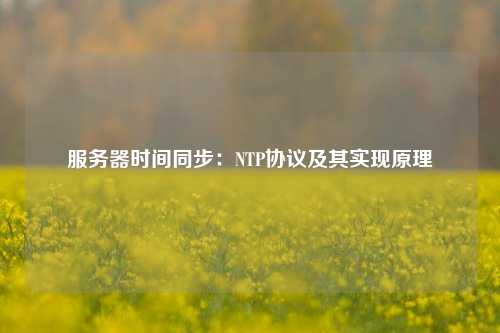 服務器時間同步：NTP協議及其實現原理