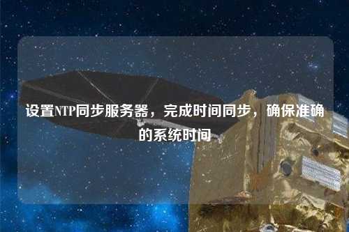 設置NTP同步服務器，完成時間同步，確保準確的系統時間