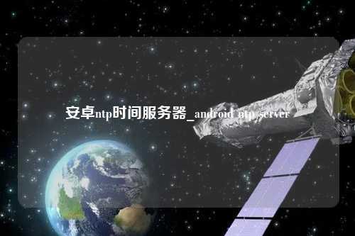 安卓ntp時間服務(wù)器_android ntp server