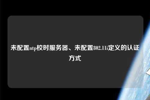 未配置ntp校時服務器、未配置802.11i定義的認證方式