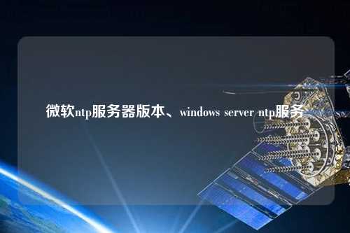 微軟ntp服務器版本、windows server ntp服務